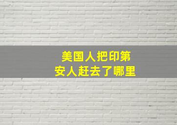 美国人把印第安人赶去了哪里