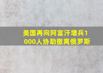 美国再向阿富汗增兵1000人协助撤离俄罗斯