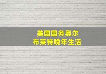 美国国务奥尔布莱特晚年生活