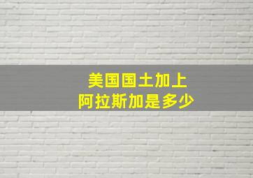 美国国土加上阿拉斯加是多少