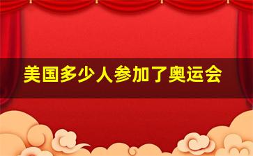 美国多少人参加了奥运会