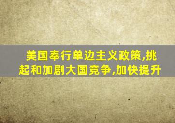 美国奉行单边主义政策,挑起和加剧大国竞争,加快提升