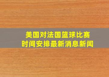 美国对法国篮球比赛时间安排最新消息新闻