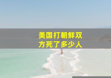 美国打朝鲜双方死了多少人