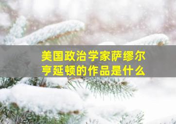 美国政治学家萨缪尔亨延顿的作品是什么