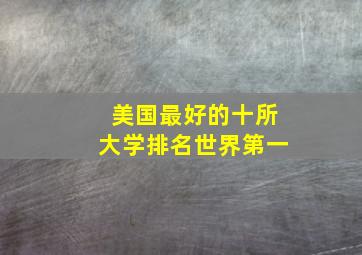 美国最好的十所大学排名世界第一