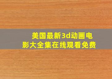 美国最新3d动画电影大全集在线观看免费