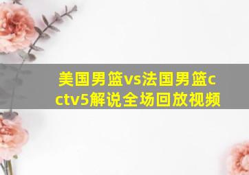 美国男篮vs法国男篮cctv5解说全场回放视频