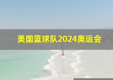 美国篮球队2024奥运会