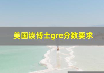 美国读博士gre分数要求