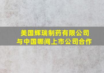 美国辉瑞制药有限公司与中国哪间上市公司合作