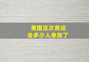 美国这次奥运会多少人参加了