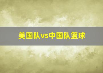 美国队vs中国队篮球