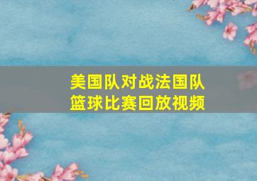 美国队对战法国队篮球比赛回放视频