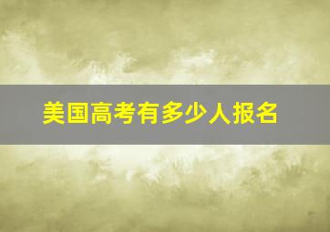 美国高考有多少人报名