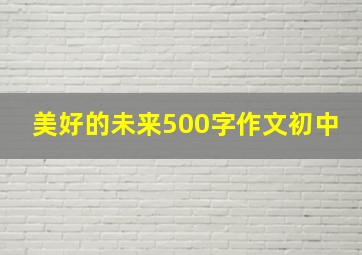 美好的未来500字作文初中