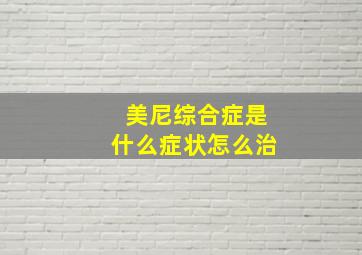 美尼综合症是什么症状怎么治