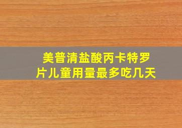 美普清盐酸丙卡特罗片儿童用量最多吃几天