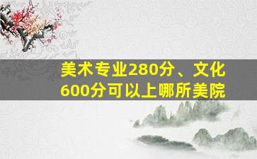 美术专业280分、文化600分可以上哪所美院