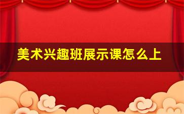 美术兴趣班展示课怎么上