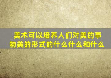 美术可以培养人们对美的事物美的形式的什么什么和什么