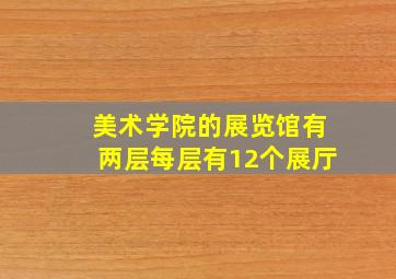 美术学院的展览馆有两层每层有12个展厅