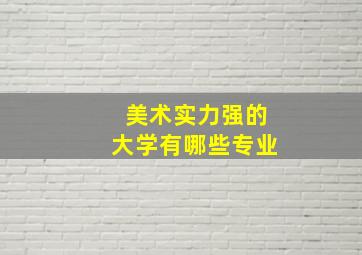 美术实力强的大学有哪些专业