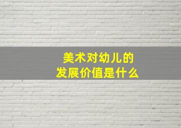 美术对幼儿的发展价值是什么