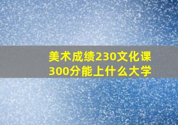 美术成绩230文化课300分能上什么大学