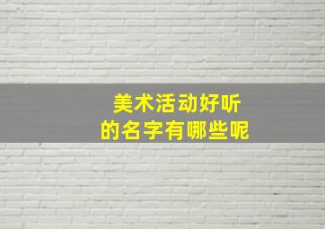 美术活动好听的名字有哪些呢