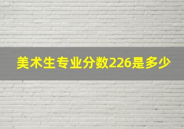 美术生专业分数226是多少