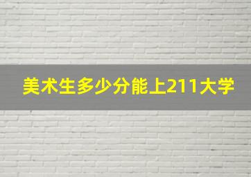 美术生多少分能上211大学