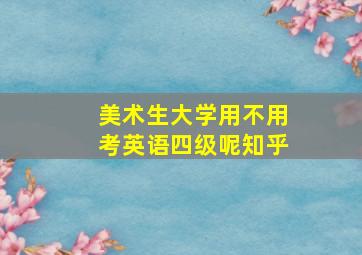 美术生大学用不用考英语四级呢知乎