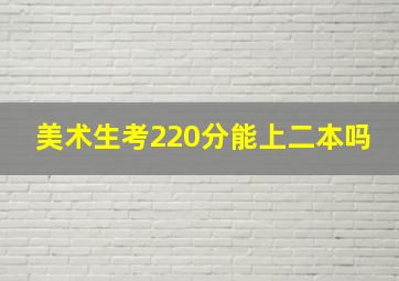 美术生考220分能上二本吗