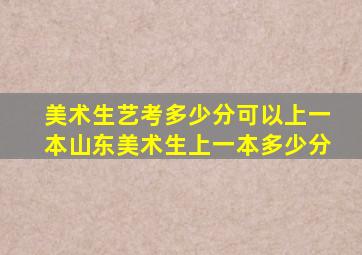 美术生艺考多少分可以上一本山东美术生上一本多少分