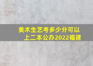 美术生艺考多少分可以上二本公办2022福建