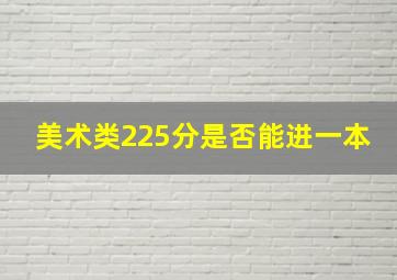 美术类225分是否能进一本