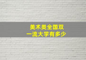 美术类全国双一流大学有多少