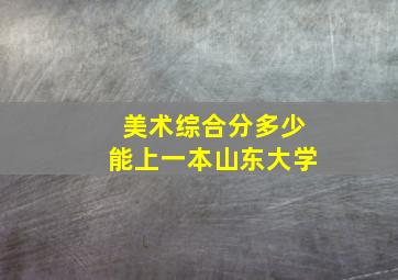 美术综合分多少能上一本山东大学