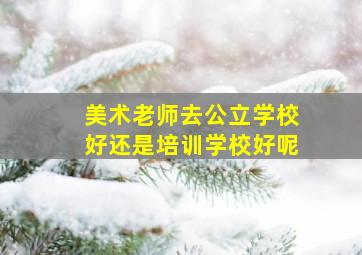 美术老师去公立学校好还是培训学校好呢