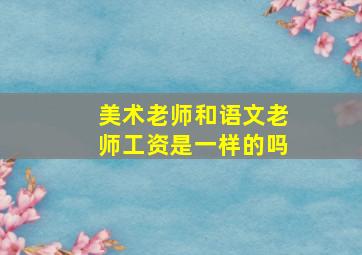 美术老师和语文老师工资是一样的吗