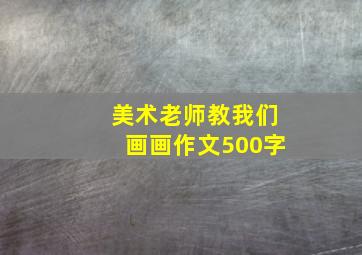 美术老师教我们画画作文500字