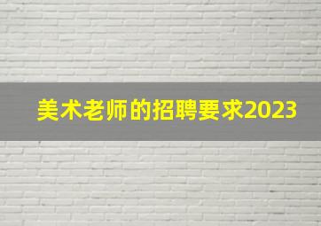 美术老师的招聘要求2023