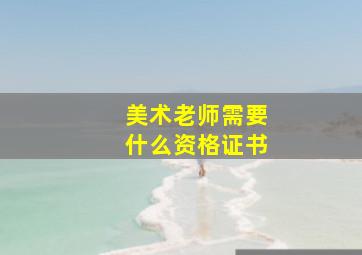 美术老师需要什么资格证书