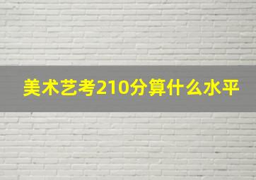 美术艺考210分算什么水平