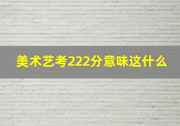 美术艺考222分意味这什么