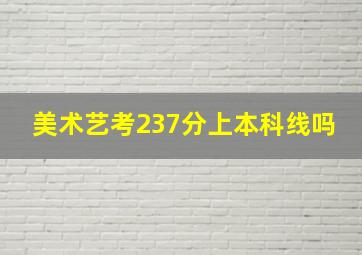 美术艺考237分上本科线吗