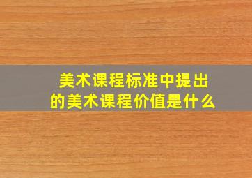 美术课程标准中提出的美术课程价值是什么