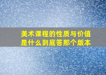 美术课程的性质与价值是什么到底答那个版本