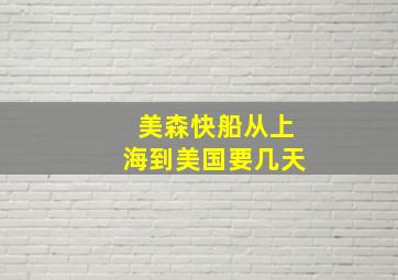 美森快船从上海到美国要几天